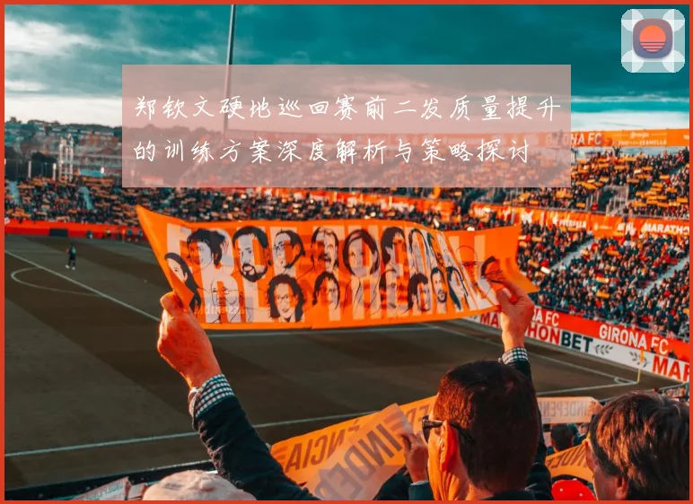 郑钦文硬地巡回赛前二发质量提升的训练方案深度解析与策略探讨