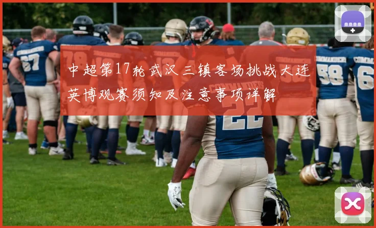 中超第17轮武汉三镇客场挑战大连英博观赛须知及注意事项详解