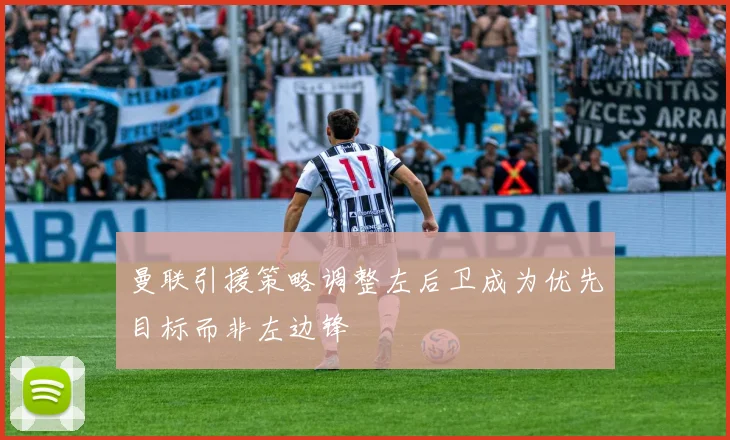 曼联引援策略调整左后卫成为优先目标而非左边锋