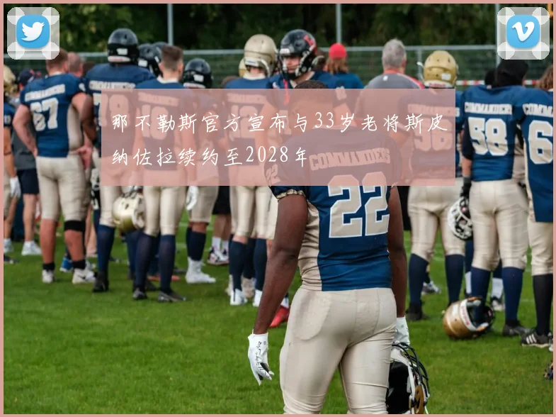 那不勒斯官方宣布与33岁老将斯皮纳佐拉续约至2028年