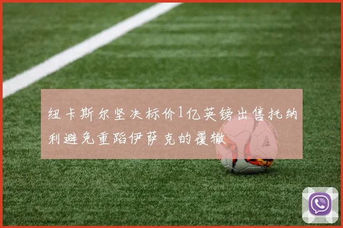 纽卡斯尔坚决标价1亿英镑出售托纳利避免重蹈伊萨克的覆辙