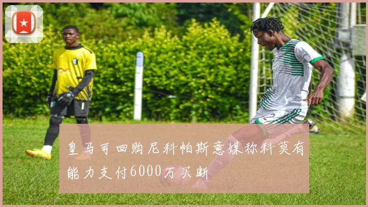 皇马可回购尼科帕斯意媒称科莫有能力支付6000万买断