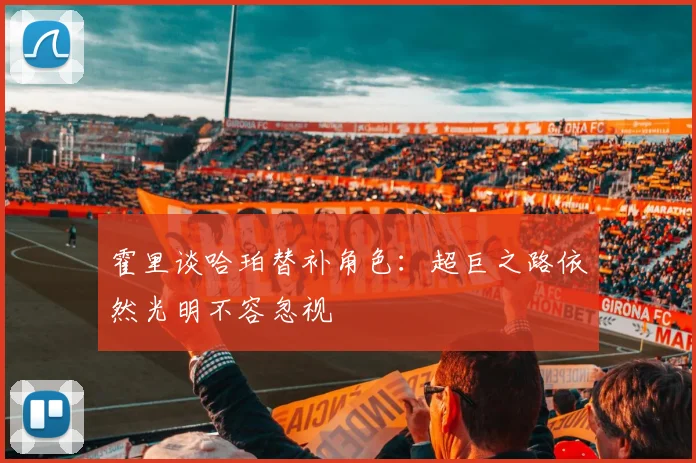 霍里谈哈珀替补角色：超巨之路依然光明不容忽视